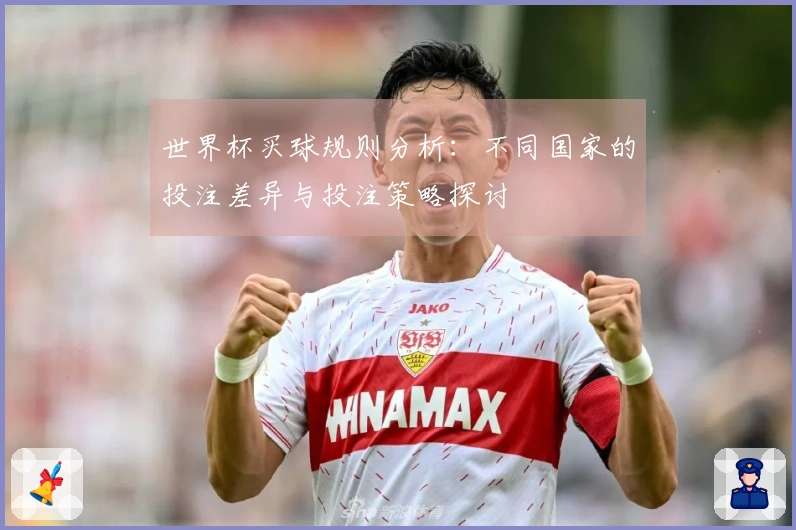 世界杯买球规则分析：不同国家的投注差异与投注策略探讨