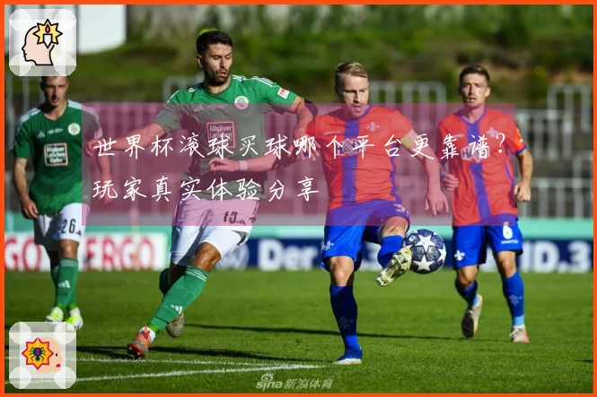 世界杯滚球买球哪个平台更靠谱？玩家真实体验分享