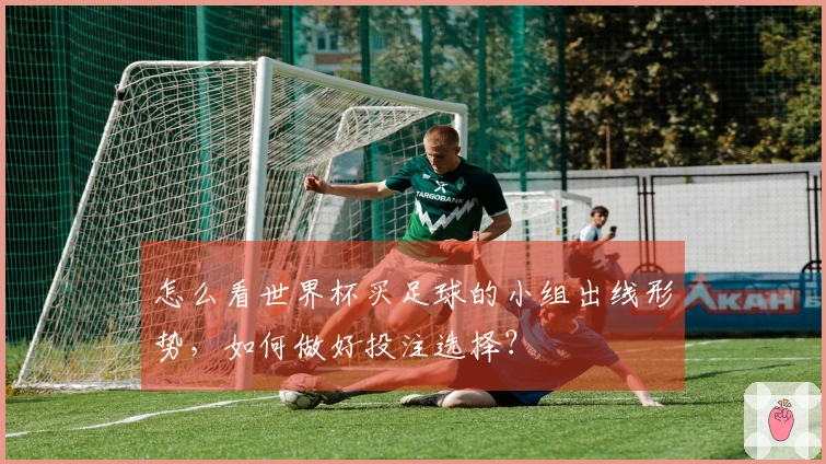 怎么看世界杯买足球的小组出线形势，如何做好投注选择？