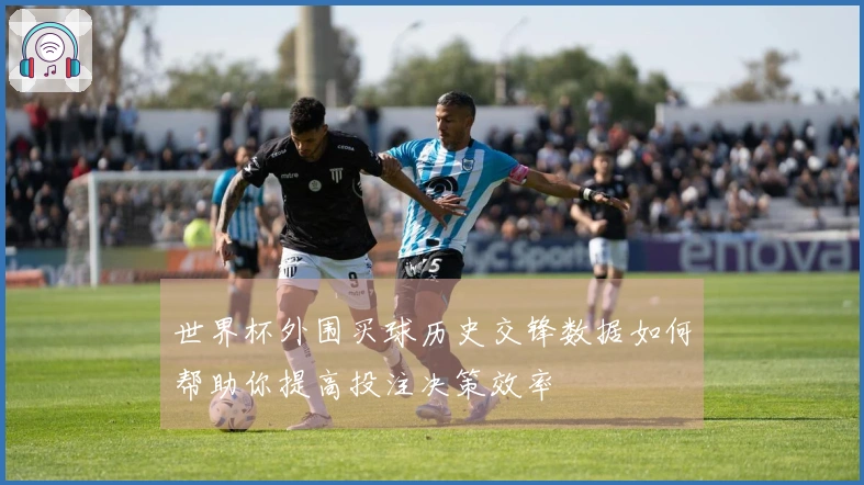 世界杯外围买球历史交锋数据如何帮助你提高投注决策效率