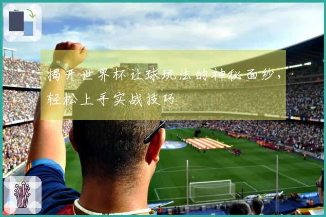 揭开世界杯让球玩法的神秘面纱，轻松上手实战技巧